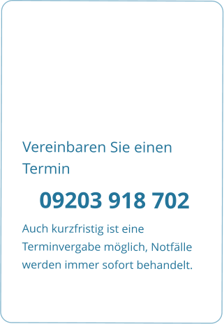 Vereinbaren Sie einen Termin   09203 918 702 Auch kurzfristig ist eine Terminvergabe mglich, Notflle werden immer sofort behandelt.