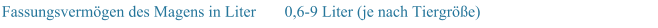 Fassungsvermgen des Magens in Liter 0,6-9 Liter (je nach Tiergre)